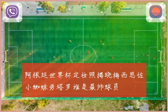 阿根廷世界杯定妆照揭晓梅西恩佐小蜘蛛劳塔罗谁是最帅球员