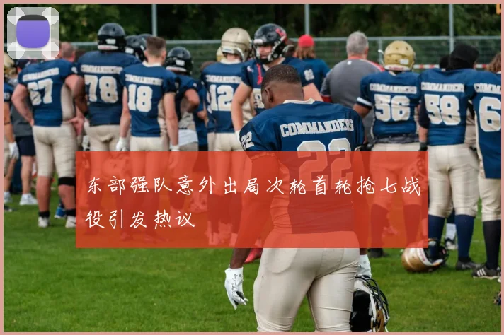 东部强队意外出局次轮首轮抢七战役引发热议