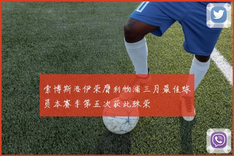 索博斯洛伊荣膺利物浦三月最佳球员本赛季第五次获此殊荣
