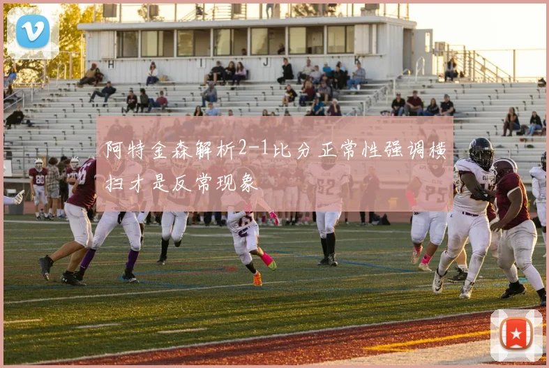 阿特金森解析2-1比分正常性强调横扫才是反常现象