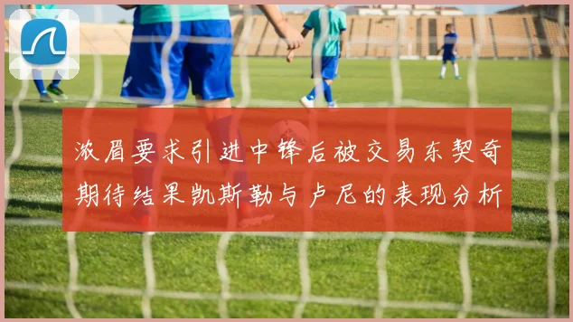浓眉要求引进中锋后被交易东契奇期待结果凯斯勒与卢尼的表现分析